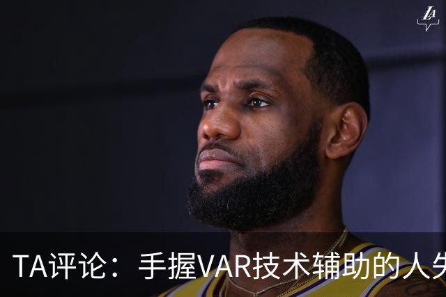 TA评论：手握VAR技术辅助的人失误，比以前的误判更加难以容忍